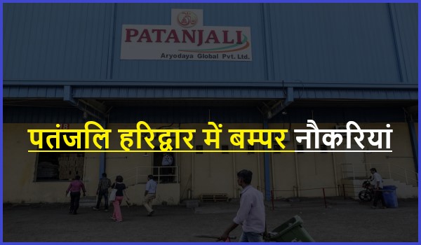 Patanjali Jobs In Haridwar 2021  | पतंजलि हरिद्वार नौकरियां